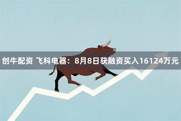 创牛配资 飞科电器：8月8日获融资买入16124万元