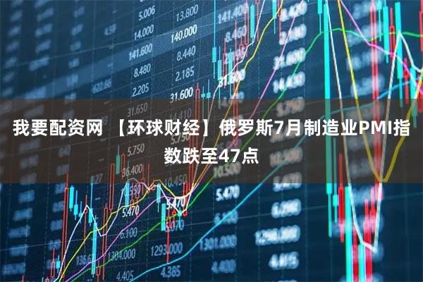 我要配资网 【环球财经】俄罗斯7月制造业PMI指数跌至47点
