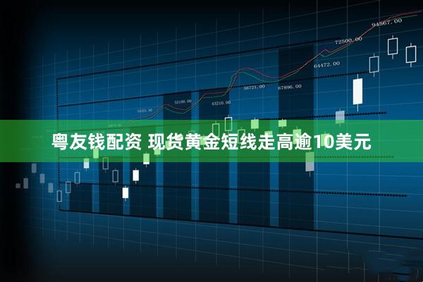 粤友钱配资 现货黄金短线走高逾10美元