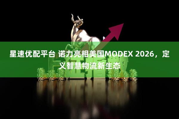 星速优配平台 诺力亮相美国MODEX 2026，定义智慧物流新生态
